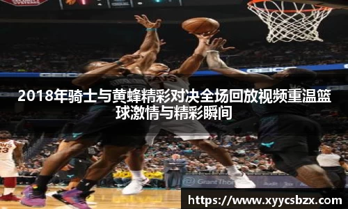 2018年骑士与黄蜂精彩对决全场回放视频重温篮球激情与精彩瞬间
